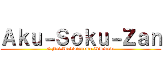 Ａｋｕ－Ｓｏｋｕ－Ｚａｎ (O Mal Imediatamente Eliminado)