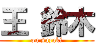 王 鈴木 (ou suzuki)