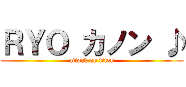 ＲＹＯ カノン ♪ (attack on titan)