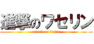 進撃のワセリン (attack on tintin)