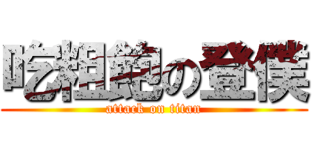 吃粗飽の登僕 (attack on titan)