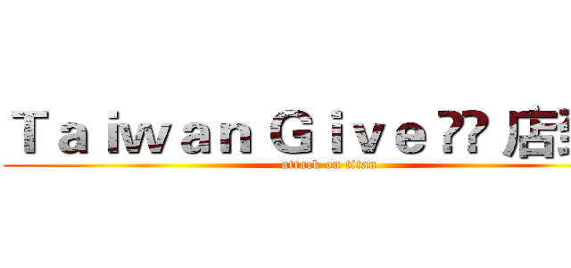 Ｔａｉｗａｎ Ｇｉｖｅ ❤️ 店到店 (attack on titan)