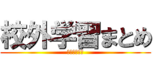 校外学習まとめ (東京を捧げよ)