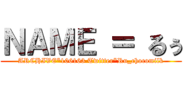 ＮＡＭＥ ＝ るぅ (ARCHIVE*106163 Twitter*Ru_chocomilk)