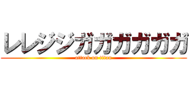 レレジジガガガガガガ (attack on titan)