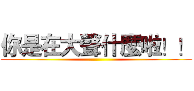 你是在大聲什麼啦！！ ()