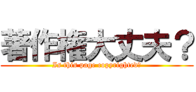 著作権大丈夫？ (Is this page copyrighted?)