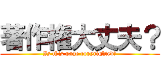 著作権大丈夫？ (Is this page copyrighted?)