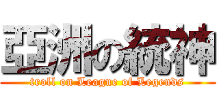 亞洲の統神 (troll on League of Legends)