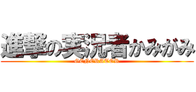 進撃の実況者かみがみ (GENERATOR)