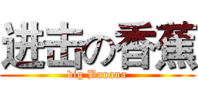 进击の香蕉 (big Banana)