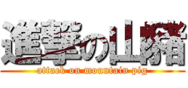 進撃の山豬 (attack on mountain pig)