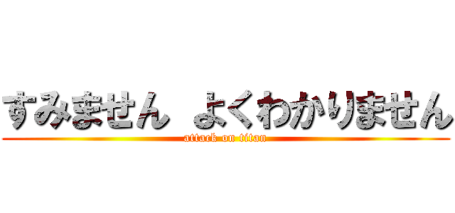 すみません よくわかりません (attack on titan)