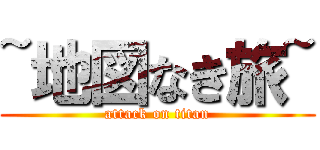 ~地図なき旅~ (attack on titan)
