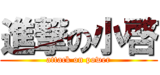 進撃の小啓 (attack on power)
