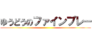 ゆうどうのファインプレー ()