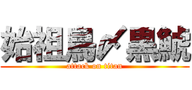 始祖鳥〆黒鯱 (attack on titan)