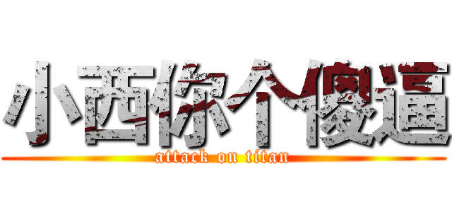 小西你个傻逼 (attack on titan)