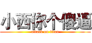 小西你个傻逼 (attack on titan)