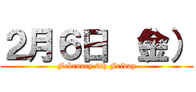 ２月６日 （金） (February 6th Friday)