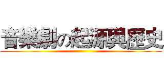 音樂劇の起源與歷史 ()