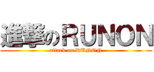 進撃のＲＵＮＯＮ (attack on RUNON)