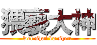 猥褻大神 (wei shai da shen)