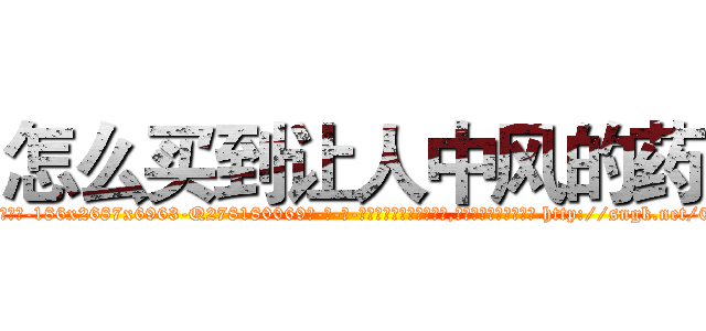 怎么买到让人中风的药 (怎么买到让人中风的药【电-186x2687x6963-Q278180069元-吉-药-业】我们做的是长期生意,靠的是老客户长期支持 http://sngk.net/0AgTro
)