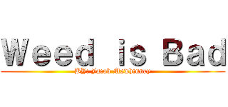 Ｗｅｅｄ ｉｓ Ｂａｄ (BY: Jacob Mawhinney)