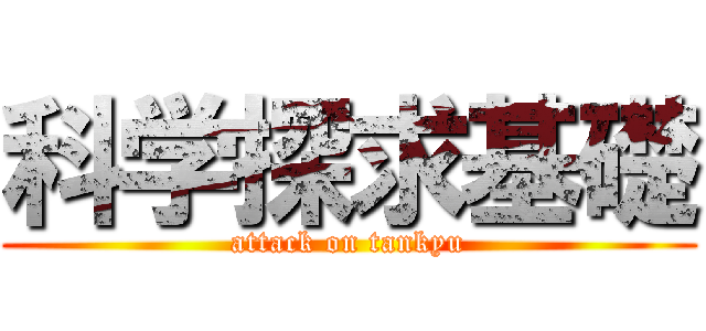科学探求基礎 (attack on tankyu)