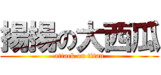 揚揚の大西瓜 (attack on titan)