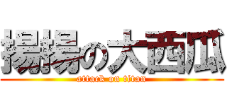 揚揚の大西瓜 (attack on titan)