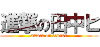 進撃の田中ヒ (attack on tanaka)