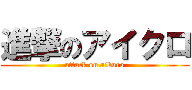 進撃のアイクロ (attack on aikuro)