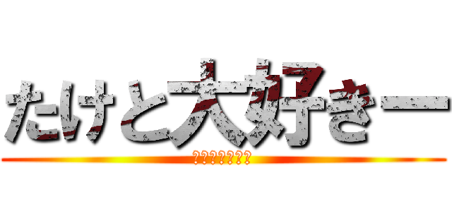 たけと大好きー (たけと大好きー)