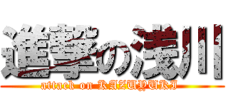 進撃の浅川 (attack on KAZUYUKI )