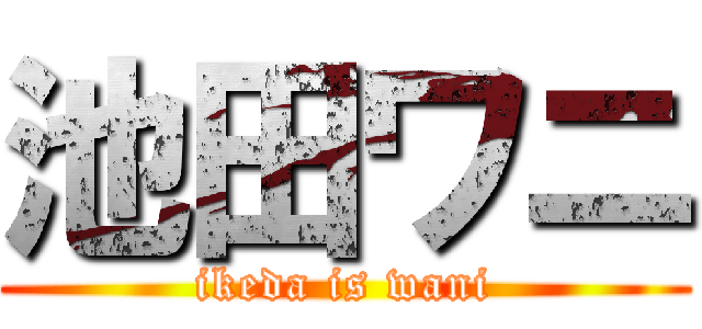 池田ワニ (ikeda is wani)
