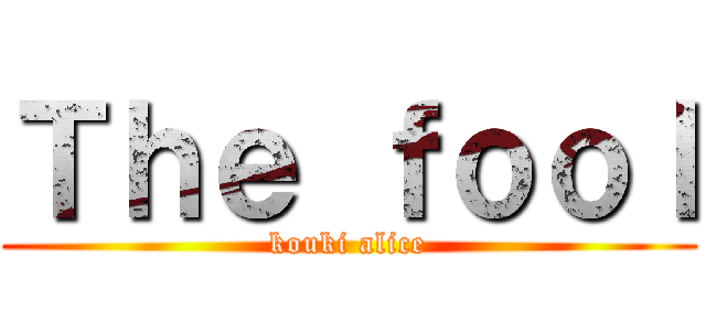 Ｔｈｅ ｆｏｏｌ (kouki alice)