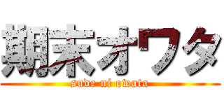 期末オワタ (sude ni owata)