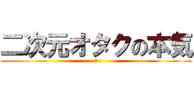 二次元オタクの本気 (あ)