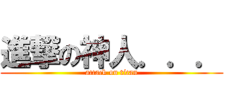 進撃の神人．．． (attack on titan)