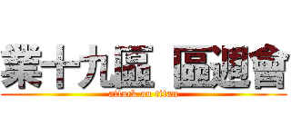 業十九區  區週會 (attack on titan)