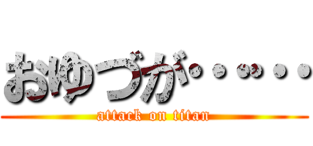 おゆづが…… (attack on titan)