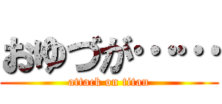 おゆづが…… (attack on titan)