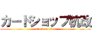 カードショップ杭改 (attack on titan)