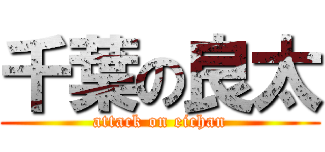 千葉の良太 (attack on eichan)