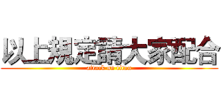 以上規定請大家配合 (attack on titan)