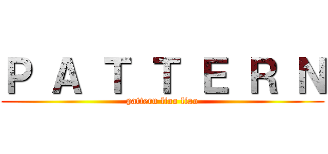 Ｐ Ａ Ｔ Ｔ Ｅ Ｒ Ｎ (pattern liao liao)