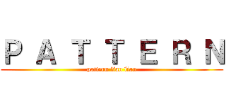 Ｐ Ａ Ｔ Ｔ Ｅ Ｒ Ｎ (pattern liao liao)