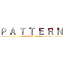 Ｐ Ａ Ｔ Ｔ Ｅ Ｒ Ｎ (pattern liao liao)